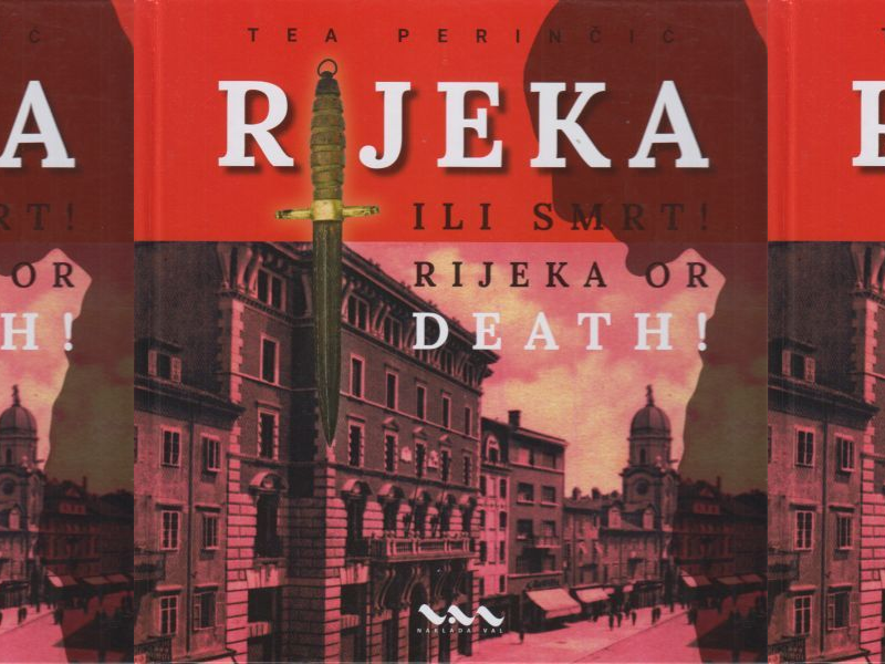 Tea Perinčić: Rijeka ili smrt! : D'Annunzijeva okupacija Rijeke, 1919.-1921. = Rijeka or death! = D'Annunzio's occupation of Rijeka, 1919-1921.